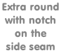 Extra round  with notch  on the  side seam