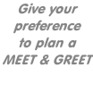 Give your  preference to plan a  MEET & GREET