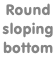 Round  sloping  bottom