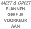 MEET & GREET  PLANNEN GEEF JE  VOORKEUR  AAN